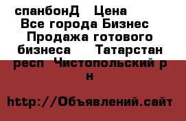 спанбонД › Цена ­ 100 - Все города Бизнес » Продажа готового бизнеса   . Татарстан респ.,Чистопольский р-н
